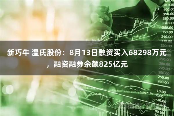 新巧牛 温氏股份：8月13日融资买入68298万元，融资融券余额825亿元