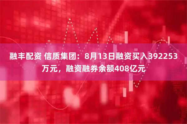 融丰配资 信质集团：8月13日融资买入392253万元，融资融券余额408亿元