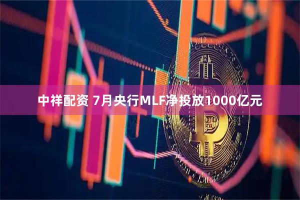 中祥配资 7月央行MLF净投放1000亿元
