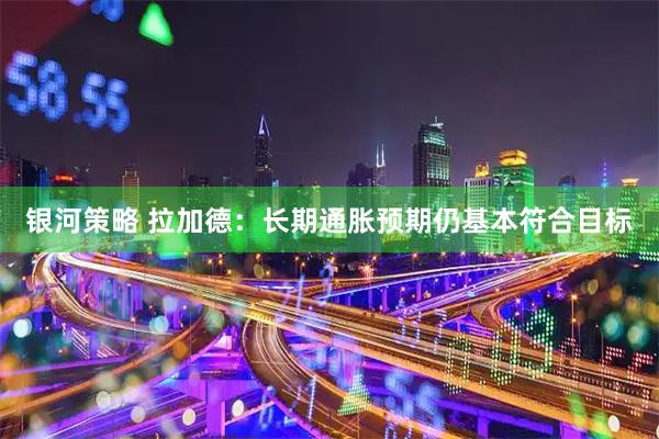 银河策略 拉加德：长期通胀预期仍基本符合目标