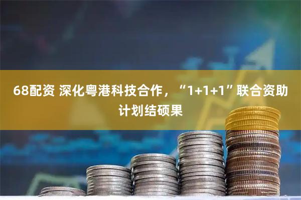 68配资 深化粤港科技合作，“1+1+1”联合资助计划结硕果