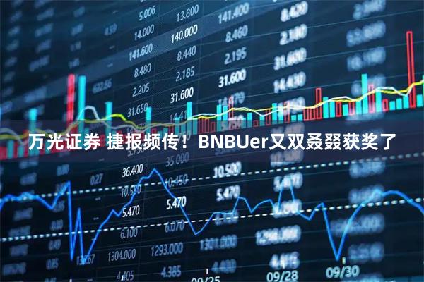 万光证券 捷报频传！BNBUer又双叒叕获奖了