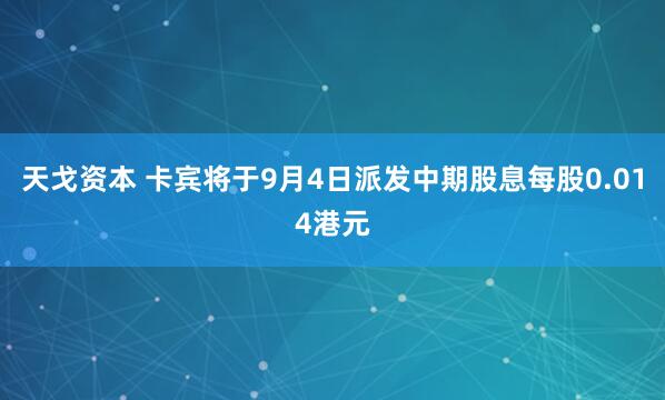 天戈资本 卡宾将于9月4日派发中期股息每股0.014港元