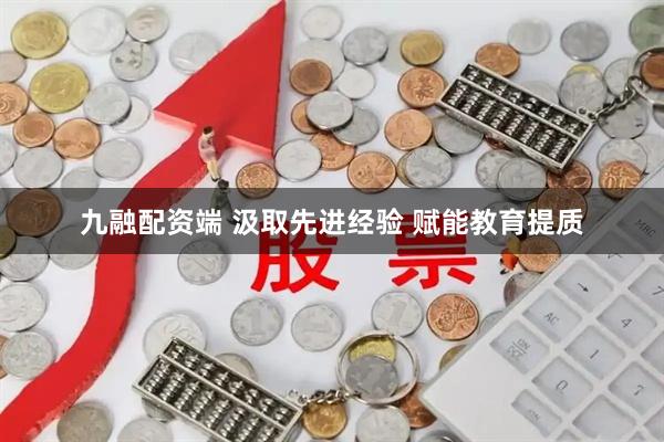 九融配资端 汲取先进经验 赋能教育提质